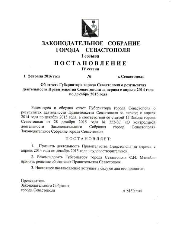 Депутаты Законодательного Собрания признали работу исполнительной власти города неудовлетворительной и рекомендовали Сергею Меняйло принять решение об отставке Правительства Севастополя.  Председатель Законодательного Собрания Алексей Чалый     Как сообщает корреспондент онлайн-газеты Новости Севастополя, соответствующее постановление было принято на внеочередном пленарном заседании Законодательного Собрания Севастополя 1 февраля. «За» проголосовали присутствовавшие в зале 13 депутатов. На внеочередное пленарное заседание был вынесен один вопрос – «Об отчёте Губернатора города Севастополя о результатах деятельности Правительства Севастополя за период с апреля 2014 года по декабрь 2015 года». Напомним, депутаты Законодательного Собрания неоднократно обращались к Губернатору Севастополя с просьбой выступить на пленарном заседании с отчётом о работе Правительства.